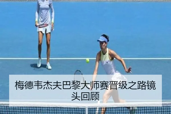 梅德韦杰夫巴黎大师赛晋级之路镜头回顾